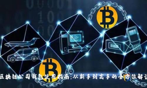 区块链公司钱包使用指南：从新手到高手的全方位解读