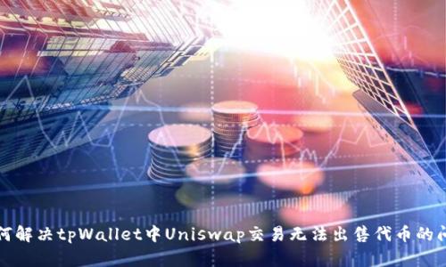 如何解决tpWallet中Uniswap交易无法出售代币的问题