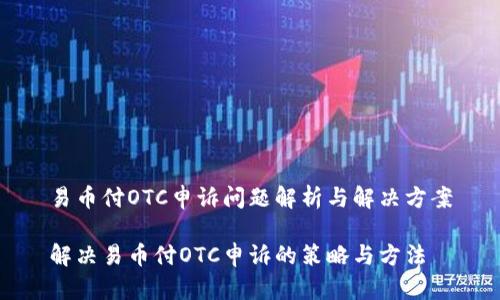 易币付OTC申诉问题解析与解决方案

解决易币付OTC申诉的策略与方法