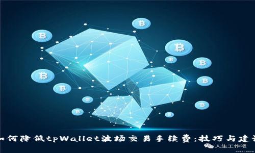 如何降低tpWallet波场交易手续费：技巧与建议