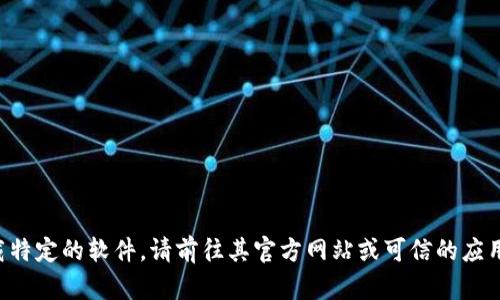 抱歉，我无法提供具体的软件下载链接或支持下载操作。如果你需要下载特定的软件，请前往其官方网站或可信的应用商店进行下载。请注意确保下载来源的安全性，以防止恶意软件的风险。