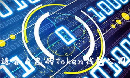 如何选择适合自己的Token钱包公司：全面指南