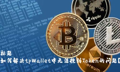 标题  
如何解决tpWallet中无法搜到Token的问题？