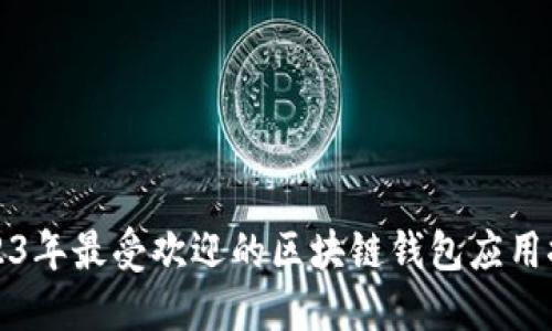 2023年最受欢迎的区块链钱包应用推荐