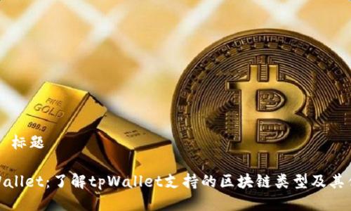 ## 标题

tpWallet：了解tpWallet支持的区块链类型及其优势