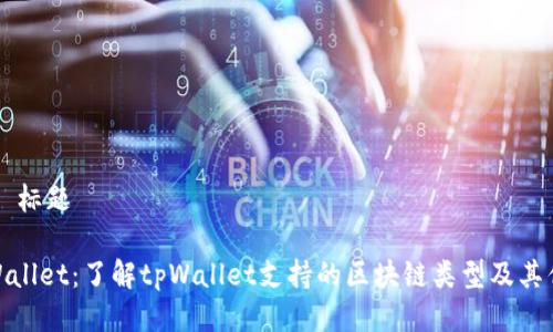 ## 标题

tpWallet：了解tpWallet支持的区块链类型及其优势