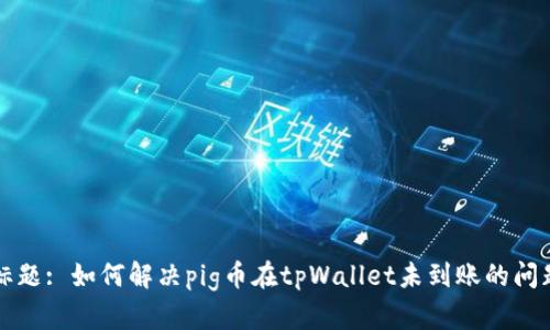 标题: 如何解决pig币在tpWallet未到账的问题