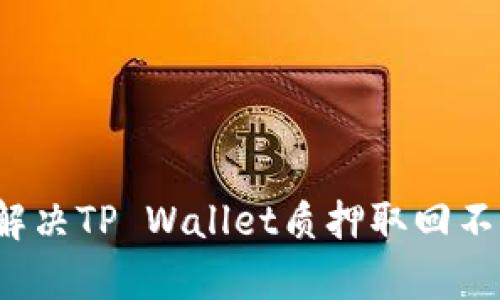 如何有效解决TP Wallet质押取回不动的问题？