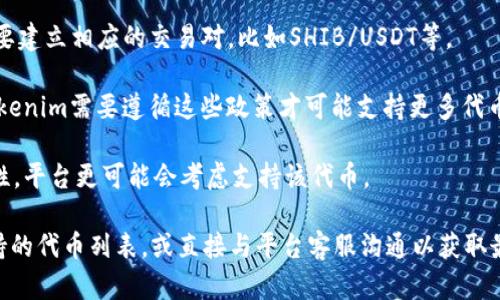 将SHIB（柴犬币）添加到Tokenim或者任何其他加密货币平台的可行性主要取决于以下几点：

1. **平台的支持**：Tokenim必须支持SHIB这种特定的代币。如果Tokenim已经列出了SHIB，那么用户当然可以在这个平台上进行交易。

2. **区块链兼容性**：SHIB是基于以太坊区块链的ERC-20代币。如果Tokenim是一个以太坊兼容的平台，理论上可以支持运行在以太坊上的所有代币，包括SHIB。

3. **交易对的构建**：如果您想在Tokenim上使用SHIB进行交易，Tokenim需要建立相应的交易对，比如SHIB/USDT等。

4. **合规性与监管**：不同的国家和地区对加密货币的监管政策各不相同，Tokenim需要遵循这些政策才可能支持更多代币。因此，有时候虽然技术上可行，但出于合规原因，平台也可能不支持特定代币。

5. **用户需求与流动性**：如果SHIB在Tokenim上有足够的用户需求和流动性，平台更可能会考虑支持该代币。

如果您考虑在Tokenim上交易SHIB，建议您首先检查Tokenim的平台公告、支持的代币列表，或直接与平台客服沟通以获取最新的信息。同时，了解SHIB的最新市场动态和技术趋势也是非常重要的。