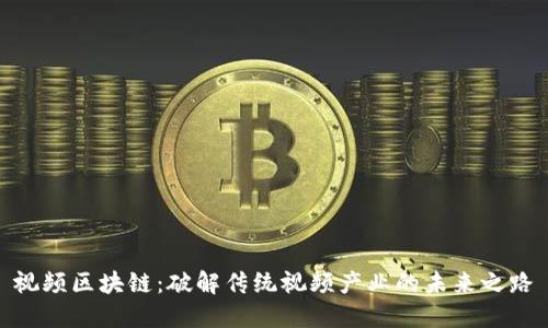 视频区块链：破解传统视频产业的未来之路