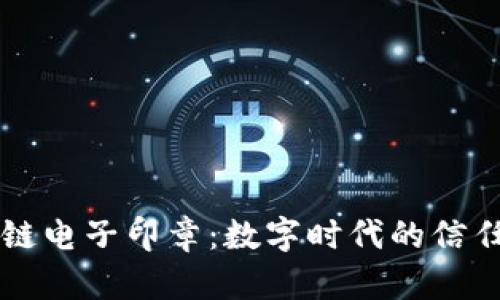 区块链电子印章：数字时代的信任保障