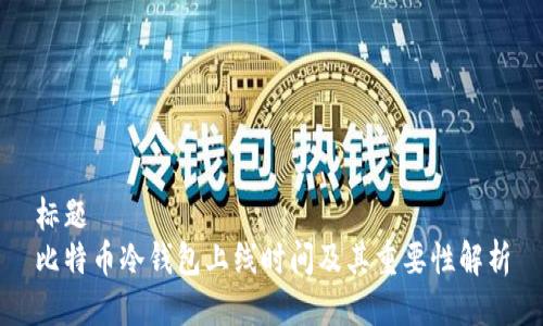 标题
比特币冷钱包上线时间及其重要性解析