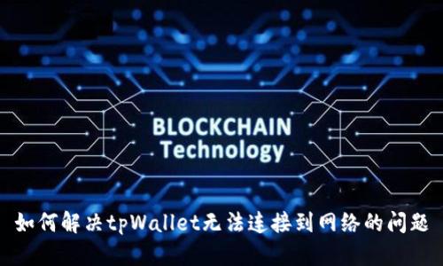 如何解决tpWallet无法连接到网络的问题