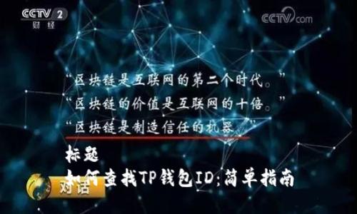 标题  
如何查找TP钱包ID：简单指南