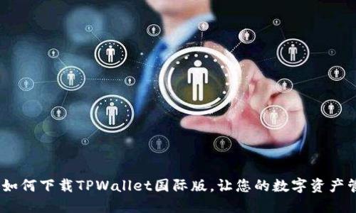 全面指南：如何下载TPWallet国际版，让您的数字资产管理更轻松