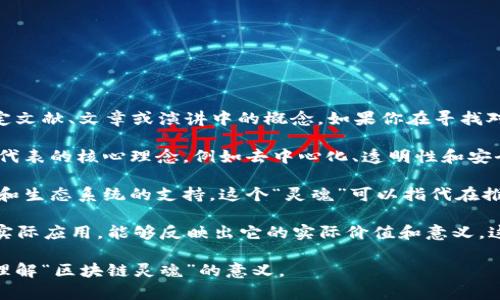 区块链灵魂并不是一个普遍认可的术语，它可能是某个特定文献、文章或演讲中的概念。如果你在寻找对“区块链灵魂”的理解，可以考虑以下几个方向：

1. **区块链的核心价值**：可能这个词是指区块链技术所代表的核心理念，例如去中心化、透明性和安全性。这些理念构成了区块链的“灵魂”。

2. **社区与生态系统**：区块链的成功往往依赖于其社区和生态系统的支持。这个“灵魂”可以指代在推动区块链发展的用户、开发者以及相关企业的精神和努力。

3. **应用与影响**：区块链在金融、供应链、医疗等领域的实际应用，能够反映出它的实际价值和意义，这也可以被视为其“灵魂”。

如果有具体文献或上下文，可以提供更多信息以便更好地理解“区块链灵魂”的意义。