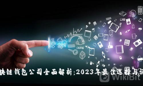 区块链钱包公司全面解析：2023年最佳选择与评测