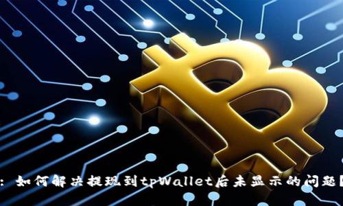 : 如何解决提现到tpWallet后未显示的问题？