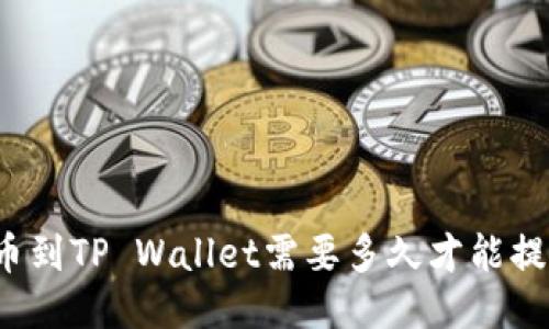 提币到TP Wallet需要多久才能提现？