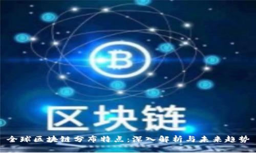 全球区块链分布特点：深入解析与未来趋势