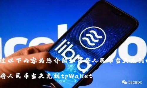 我们将通过以下内容为您介绍如何将人民币当天充到tpWallet。

如何快速将人民币当天充到tpWallet