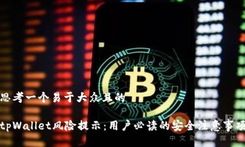 思考一个易于大众且的

tpWallet风险提示：用户必读的安全注意事项