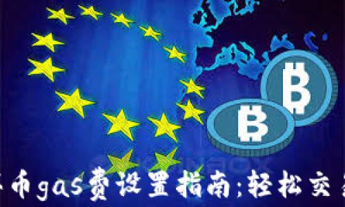 
tpWallet买币gas费设置指南：轻松交易，省钱技巧
