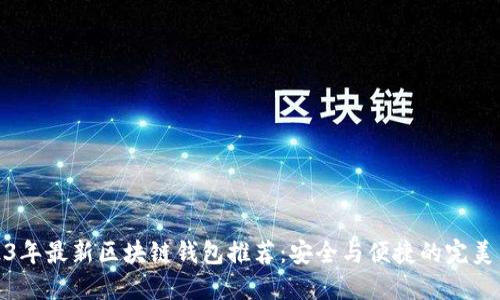 2023年最新区块链钱包推荐：安全与便捷的完美结合