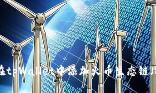 如何在tpWallet中添加火币生态链（Heco）