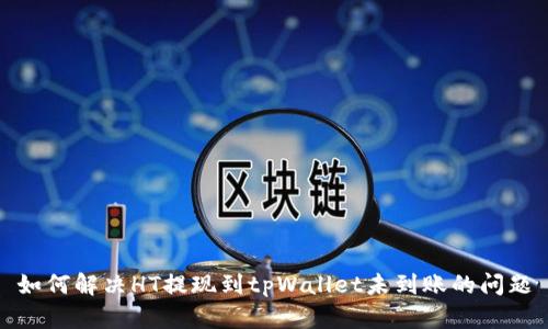 如何解决HT提现到tpWallet未到账的问题