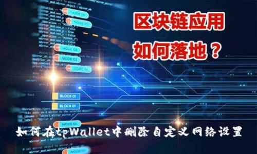 如何在tpWallet中删除自定义网络设置