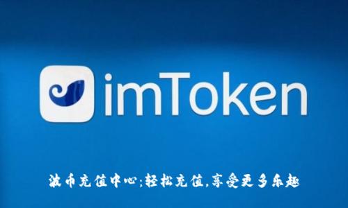 波币充值中心：轻松充值，享受更多乐趣