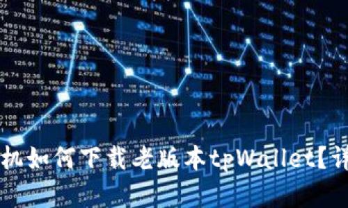 苹果手机如何下载老版本tpWallet？详细指南