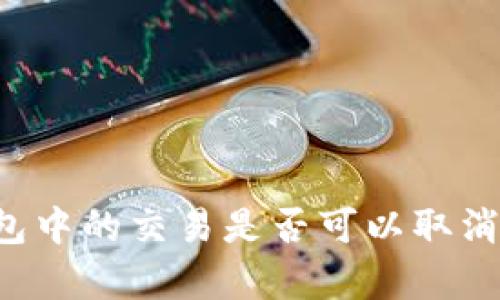tpWallet打包中的交易是否可以取消？详解与解答