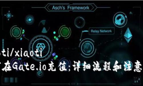 xiaoti/xiaoti
如何在Gate.io充值：详细流程和注意事项