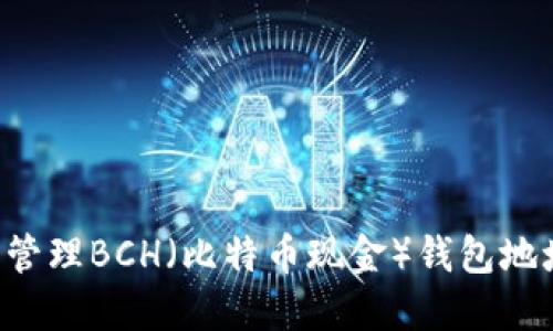 如何创建和管理BCH（比特币现金）钱包地址：全面指南