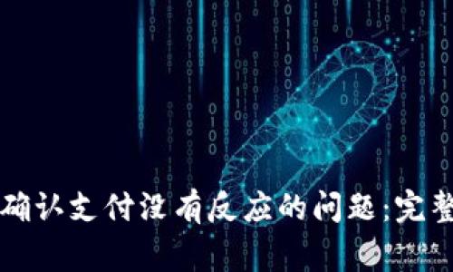如何解决TP钱包确认支付没有反应的问题：完整指导与常见问答