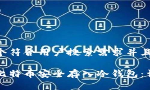 思考一个符合用户搜索需求并且的

如何将比特币安全存入冷钱包：详细指南